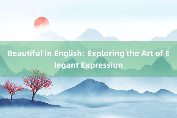 Beautiful in English: Exploring the Art of Elegant Expression